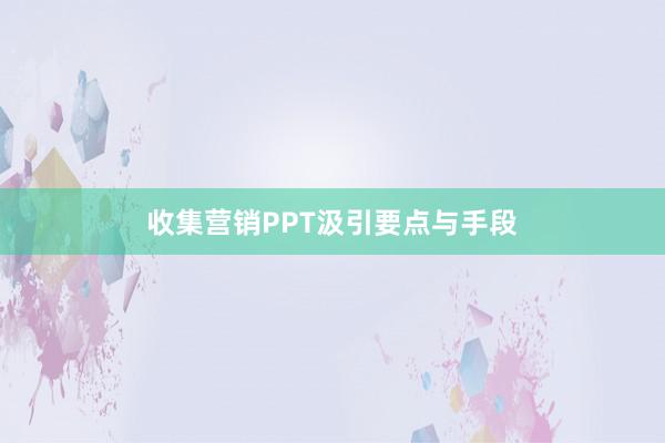 收集营销PPT汲引要点与手段