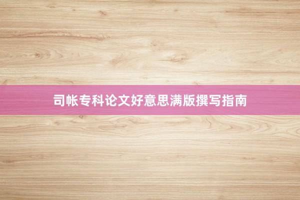 司帐专科论文好意思满版撰写指南